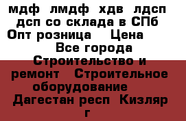   мдф, лмдф, хдв, лдсп, дсп со склада в СПб. Опт/розница! › Цена ­ 750 - Все города Строительство и ремонт » Строительное оборудование   . Дагестан респ.,Кизляр г.